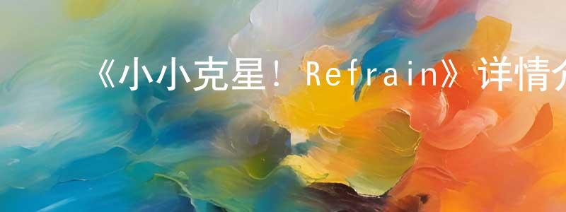 ﻿陈晓楠发布﻿《小小克星！Refrain》详情介绍_小小克星！Refrain已完结在线观看_小小克星！Refrain迅雷下载_日漫